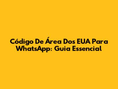 Código De Área Dos EUA Para WhatsApp: Guia Essencial