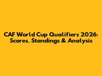 CAF World Cup Qualifiers 2026: Scores, Standings & Analysis