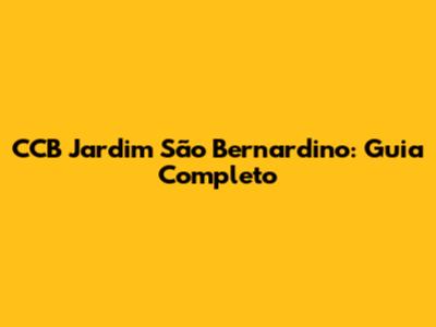 CCB Jardim São Bernardino: Guia Completo
