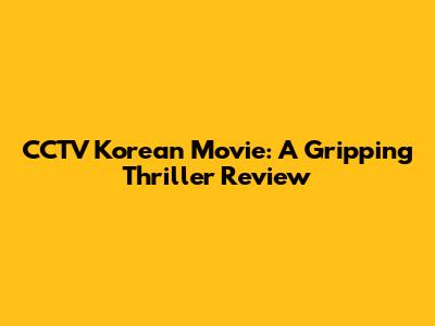 CCTV Korean Movie: A Gripping Thriller Review