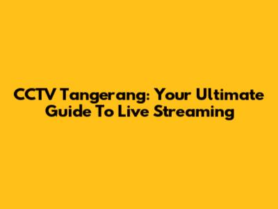 CCTV Tangerang: Your Ultimate Guide To Live Streaming