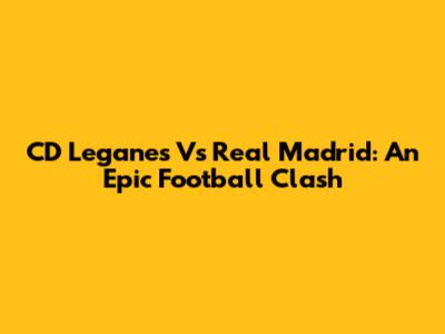 CD Leganes Vs Real Madrid: An Epic Football Clash