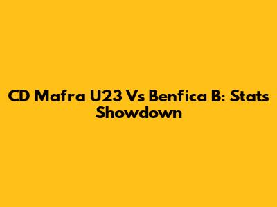 CD Mafra U23 Vs Benfica B: Stats Showdown