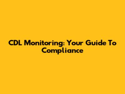 CDL Monitoring: Your Guide To Compliance