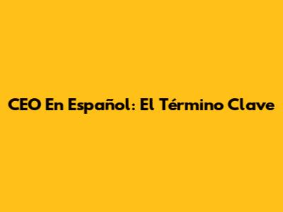 CEO En Español: El Término Clave