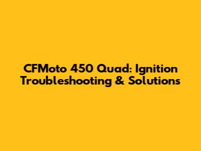 CFMoto 450 Quad: Ignition Troubleshooting & Solutions