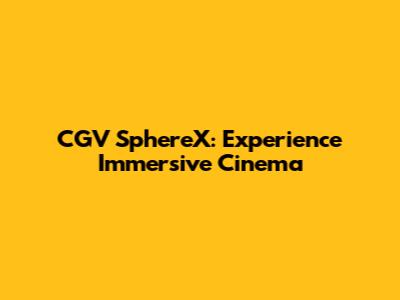 CGV SphereX: Experience Immersive Cinema