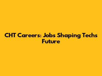 CHT Careers: Jobs Shaping Tech's Future