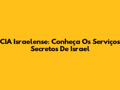 CIA Israelense: Conheça Os Serviços Secretos De Israel