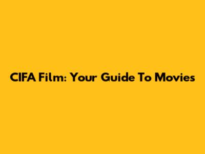 CIFA Film: Your Guide To Movies