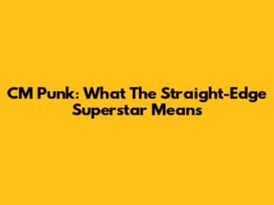 CM Punk: What The Straight-Edge Superstar Means