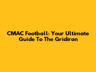 CMAC Football: Your Ultimate Guide To The Gridiron