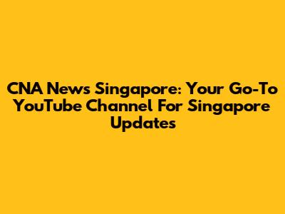 CNA News Singapore: Your Go-To YouTube Channel For Singapore Updates