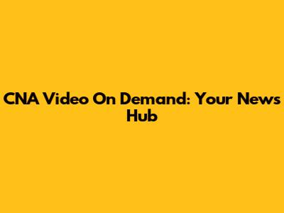 CNA Video On Demand: Your News Hub