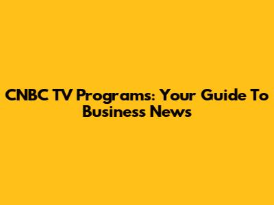 CNBC TV Programs: Your Guide To Business News