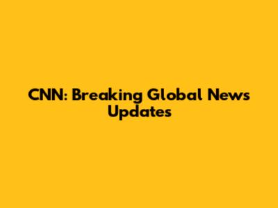 CNN: Breaking Global News Updates