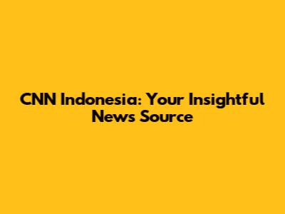 CNN Indonesia: Your Insightful News Source
