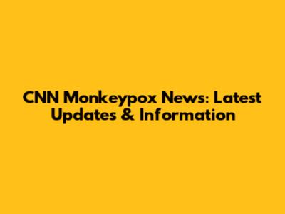 CNN Monkeypox News: Latest Updates & Information