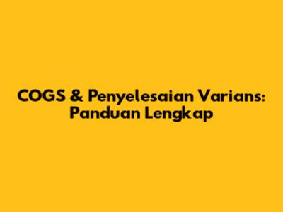 COGS & Penyelesaian Varians: Panduan Lengkap