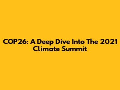 COP26: A Deep Dive Into The 2021 Climate Summit