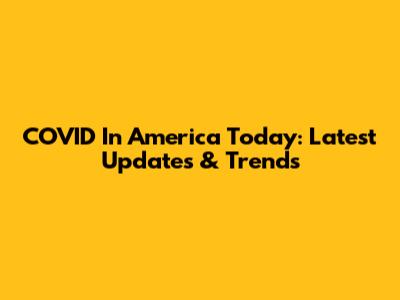 COVID In America Today: Latest Updates & Trends