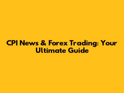 CPI News & Forex Trading: Your Ultimate Guide