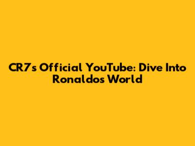 CR7's Official YouTube: Dive Into Ronaldo's World
