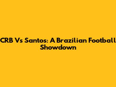 CRB Vs Santos: A Brazilian Football Showdown