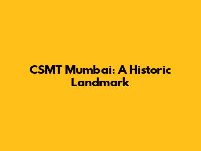 CSMT Mumbai: A Historic Landmark