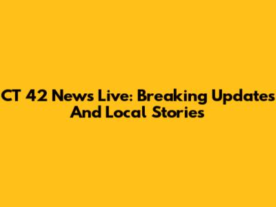 CT 42 News Live: Breaking Updates And Local Stories