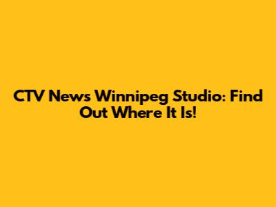 CTV News Winnipeg Studio: Find Out Where It Is!