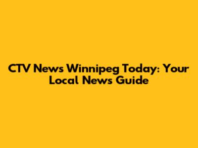 CTV News Winnipeg Today: Your Local News Guide