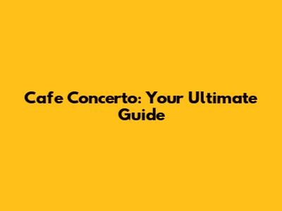 Cafe Concerto: Your Ultimate Guide