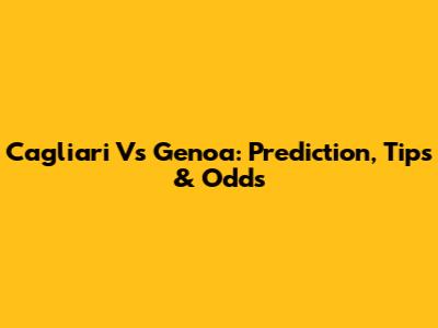 Cagliari Vs Genoa: Prediction, Tips & Odds
