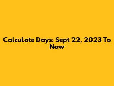 Calculate Days: Sept 22, 2023 To Now