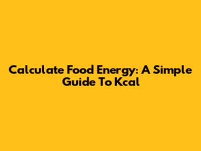 Calculate Food Energy: A Simple Guide To Kcal