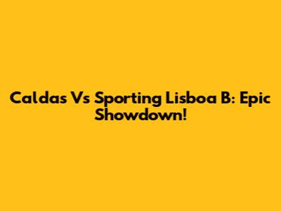 Caldas Vs Sporting Lisboa B: Epic Showdown!