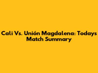 Cali Vs. Unión Magdalena: Today's Match Summary