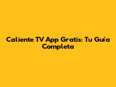 Caliente TV App Gratis: Tu Guía Completa