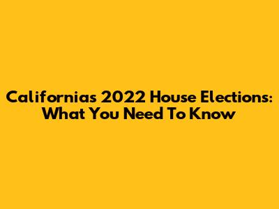 California's 2022 House Elections: What You Need To Know