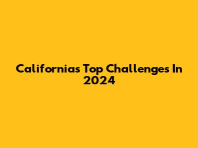 California's Top Challenges In 2024