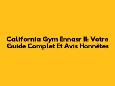 California Gym Ennasr II: Votre Guide Complet Et Avis Honnêtes