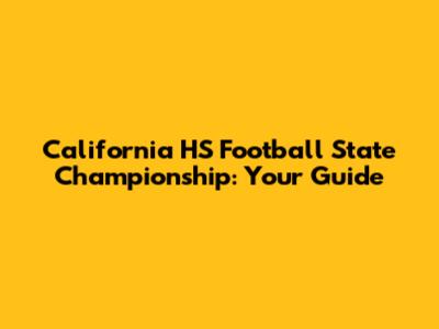 California HS Football State Championship: Your Guide