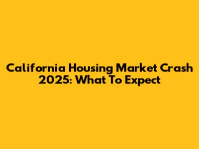 California Housing Market Crash 2025: What To Expect