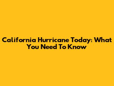 California Hurricane Today: What You Need To Know