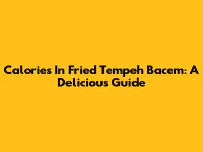 Calories In Fried Tempeh Bacem: A Delicious Guide