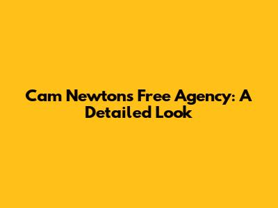 Cam Newton's Free Agency: A Detailed Look