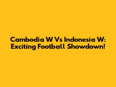 Cambodia W Vs Indonesia W: Exciting Football Showdown!