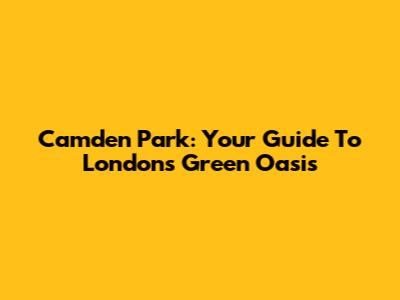 Camden Park: Your Guide To London's Green Oasis
