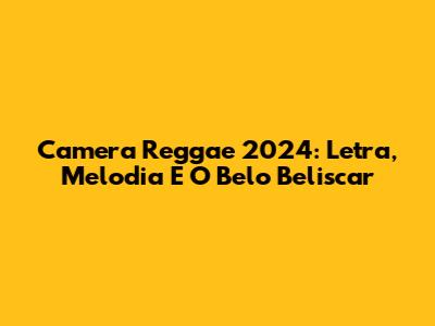 Camera Reggae 2024: Letra, Melodia E O Belo Beliscar